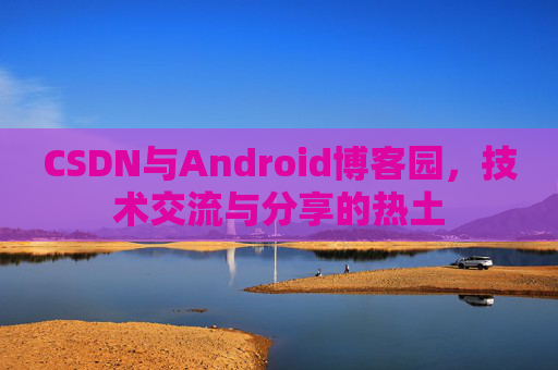 CSDN与Android博客园，技术交流与分享的热土