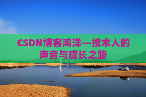 CSDN博客鸿洋—技术人的声音与成长之路
