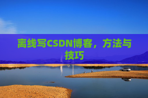 离线写CSDN博客，方法与技巧