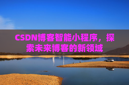CSDN博客智能小程序，探索未来博客的新领域