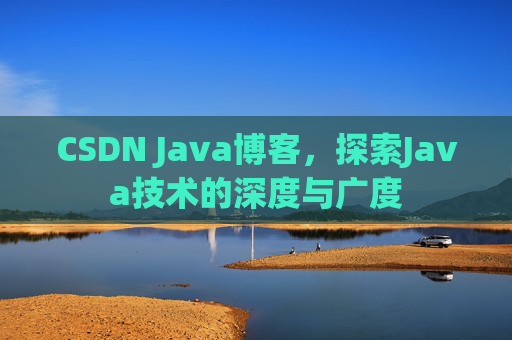 CSDN Java博客，探索Java技术的深度与广度