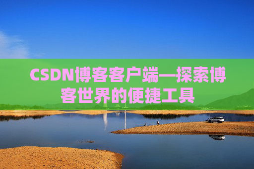 CSDN博客客户端—探索博客世界的便捷工具